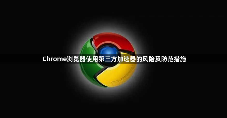 Chrome浏览器使用第三方加速器的风险及防范措施1