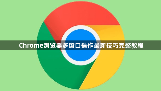 Chrome浏览器多窗口操作最新技巧完整教程1