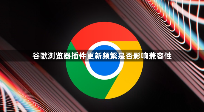 谷歌浏览器插件更新频繁是否影响兼容性1
