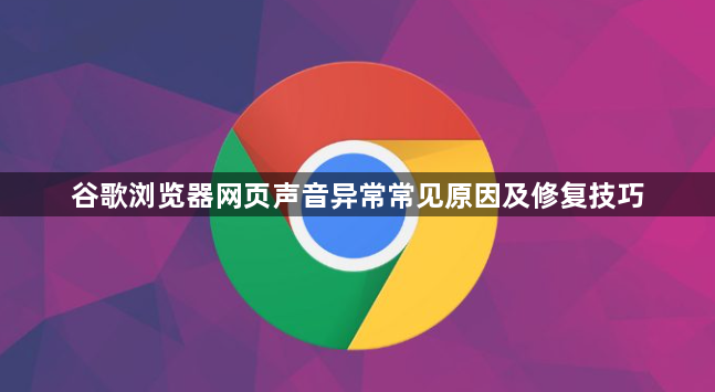 谷歌浏览器网页声音异常常见原因及修复技巧1