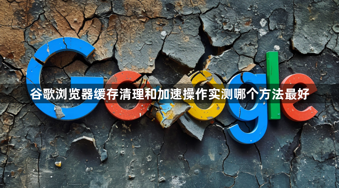谷歌浏览器缓存清理和加速操作实测哪个方法最好1