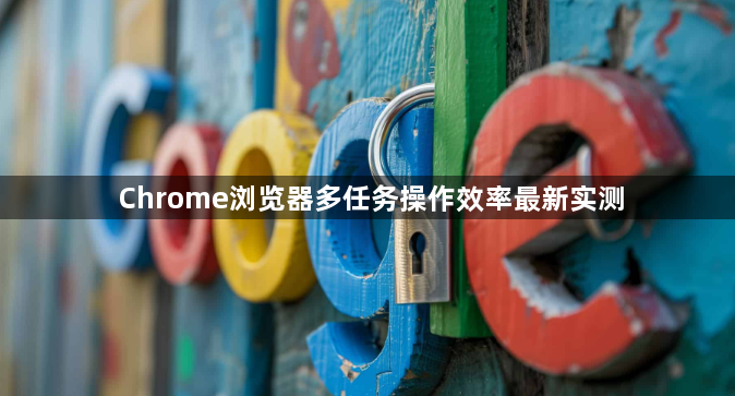 Chrome浏览器多任务操作效率最新实测1