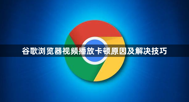 谷歌浏览器视频播放卡顿原因及解决技巧1