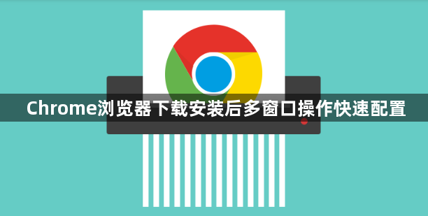 Chrome浏览器下载安装后多窗口操作快速配置1