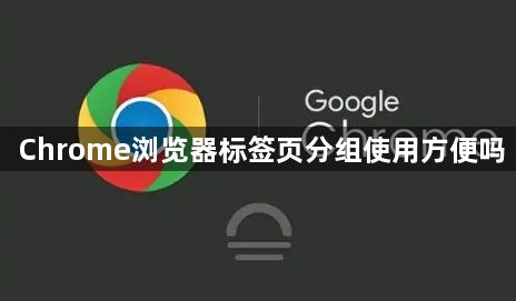 Chrome浏览器标签页分组使用方便吗1