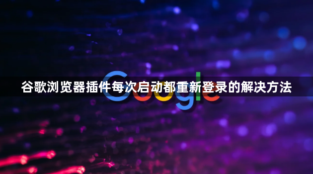 谷歌浏览器插件每次启动都重新登录的解决方法1