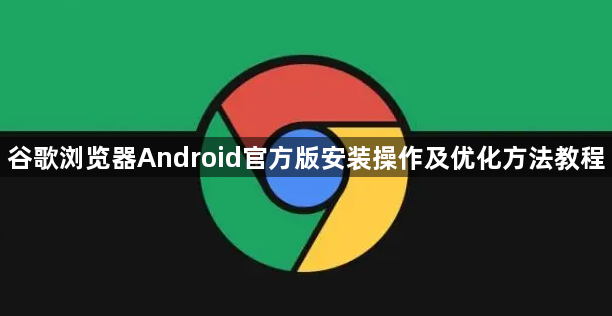 谷歌浏览器Android官方版安装操作及优化方法教程1