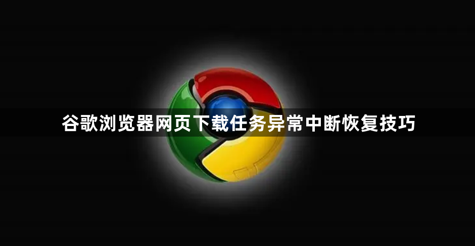 谷歌浏览器网页下载任务异常中断恢复技巧1