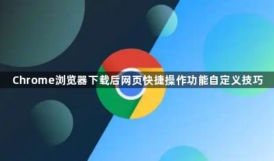 Chrome浏览器下载后网页快捷操作功能自定义技巧1