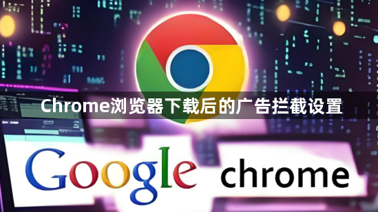 Chrome浏览器下载后的广告拦截设置1
