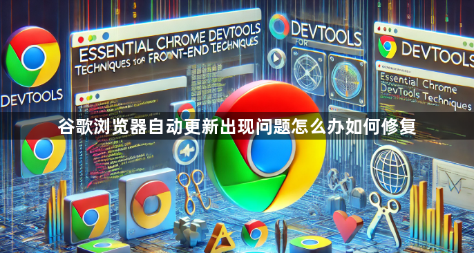 谷歌浏览器自动更新出现问题怎么办如何修复1
