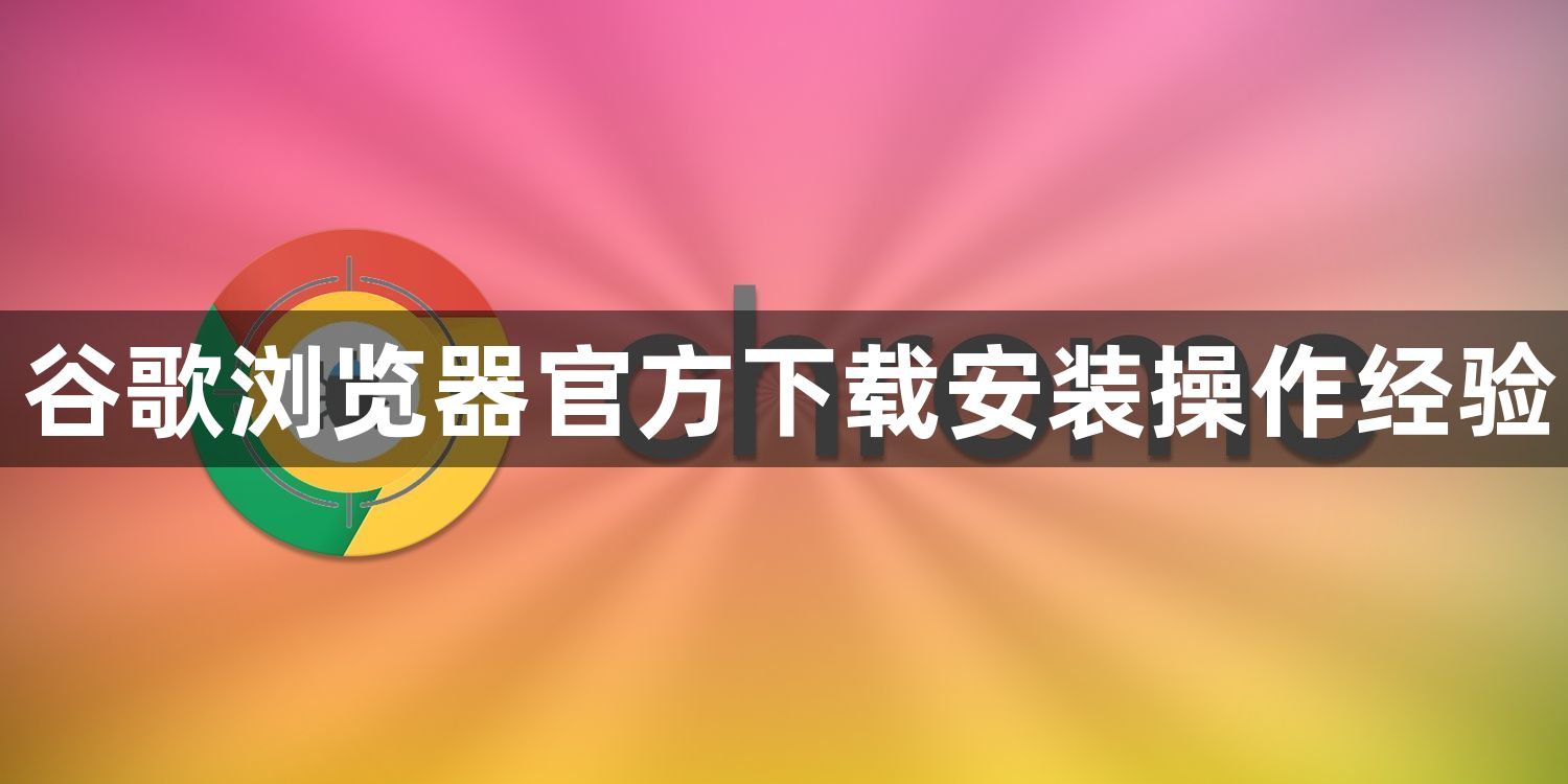 谷歌浏览器官方下载安装操作经验1