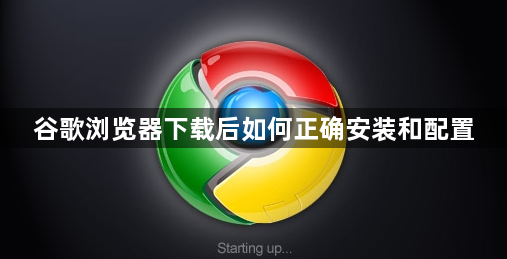 谷歌浏览器下载后如何正确安装和配置1