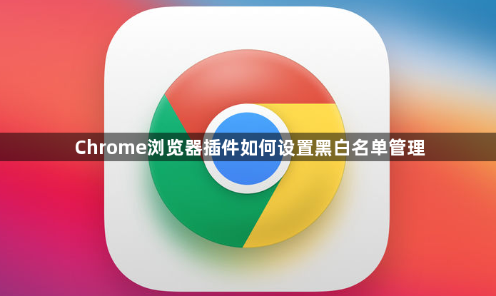 Chrome浏览器插件如何设置黑白名单管理1