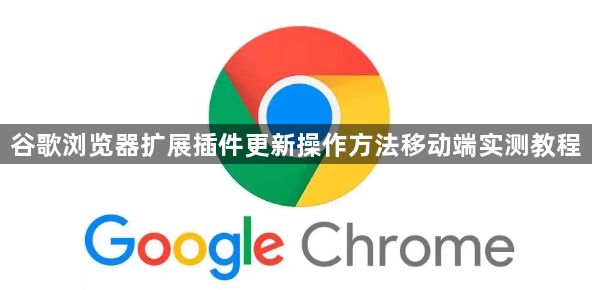 谷歌浏览器扩展插件更新操作方法移动端实测教程1