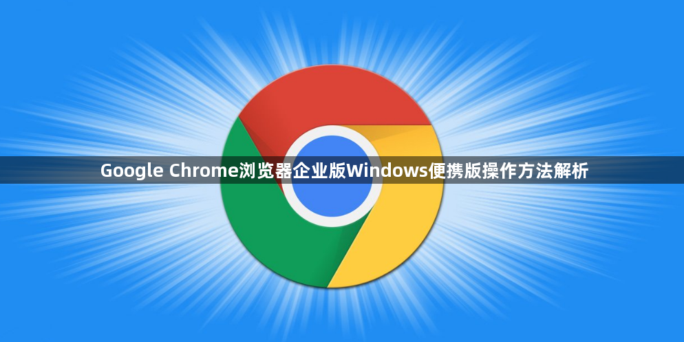 Google Chrome浏览器企业版Windows便携版操作方法解析1
