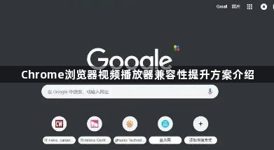 Chrome浏览器视频播放器兼容性提升方案介绍1
