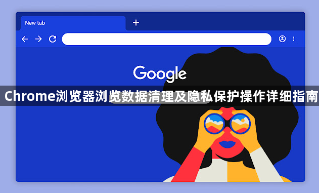 Chrome浏览器浏览数据清理及隐私保护操作详细指南1