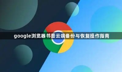 google浏览器书签云端备份与恢复操作指南1