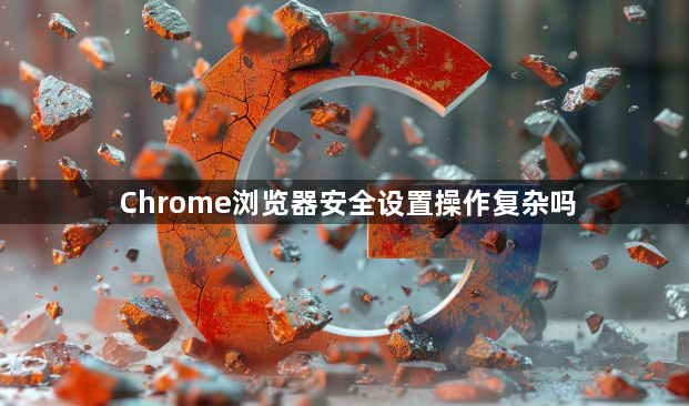 Chrome浏览器安全设置操作复杂吗1