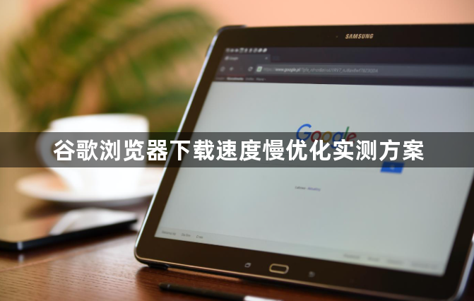 谷歌浏览器下载速度慢优化实测方案1
