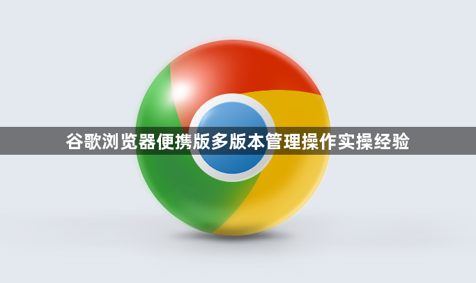 谷歌浏览器便携版多版本管理操作实操经验1