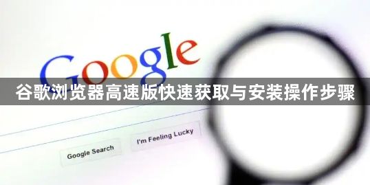 谷歌浏览器高速版快速获取与安装操作步骤1