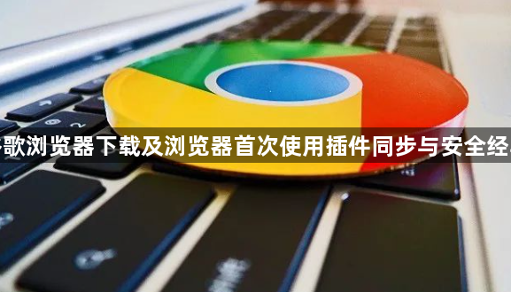 谷歌浏览器下载及浏览器首次使用插件同步与安全经验1