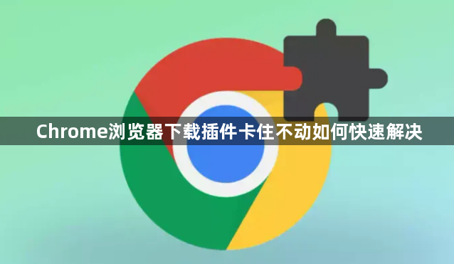 Chrome浏览器下载插件卡住不动如何快速解决1