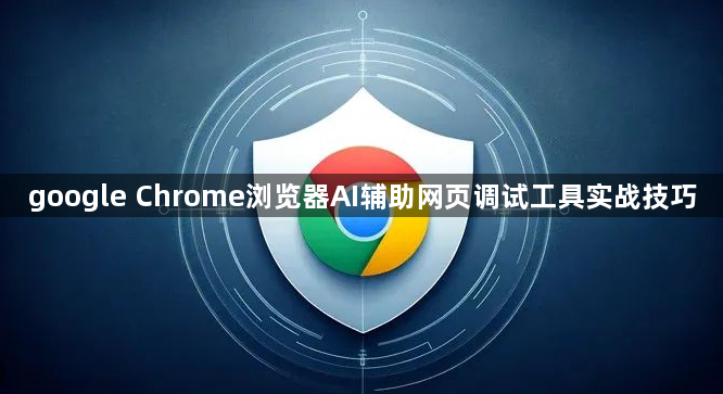 google Chrome浏览器AI辅助网页调试工具实战技巧1