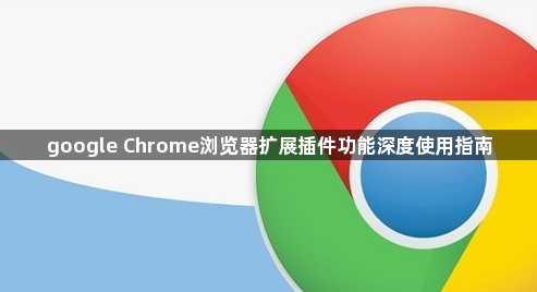 google Chrome浏览器扩展插件功能深度使用指南1