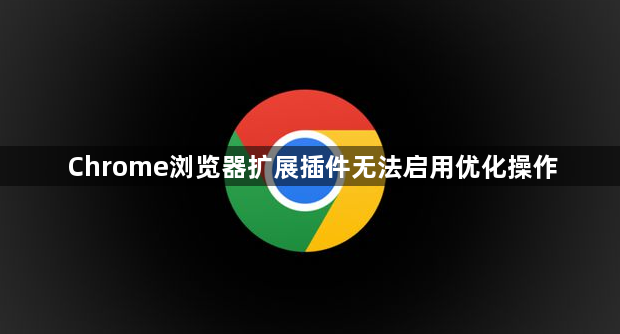 Chrome浏览器扩展插件无法启用优化操作1