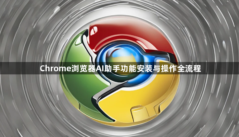 Chrome浏览器AI助手功能安装与操作全流程1