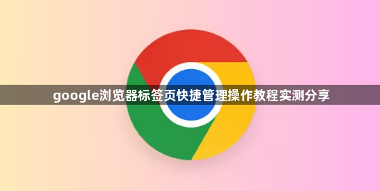 google浏览器标签页快捷管理操作教程实测分享1