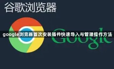 google浏览器首次安装插件快速导入与管理操作方法1