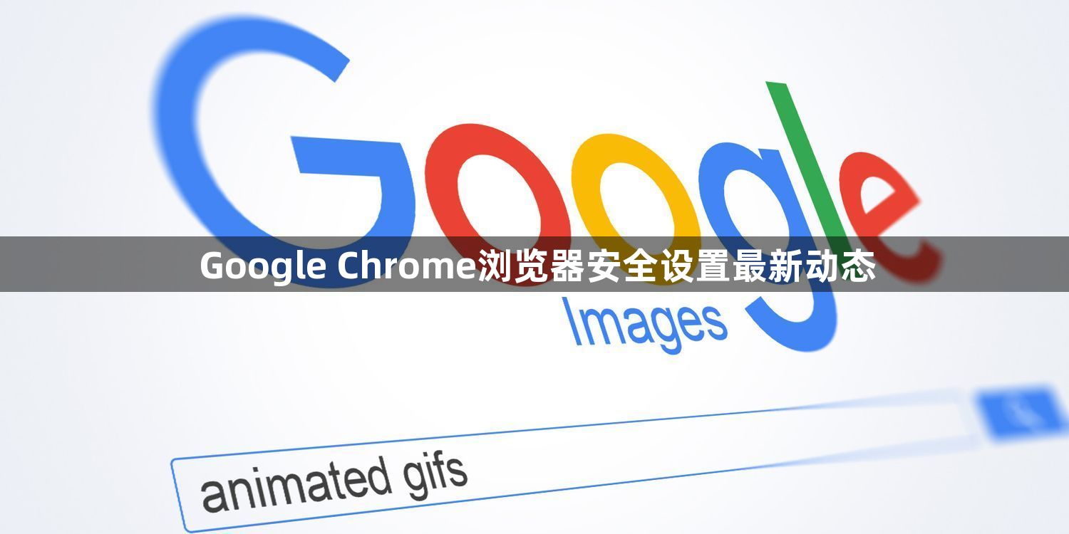 Google Chrome浏览器安全设置最新动态1