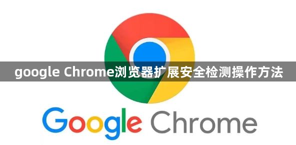 google Chrome浏览器扩展安全检测操作方法1
