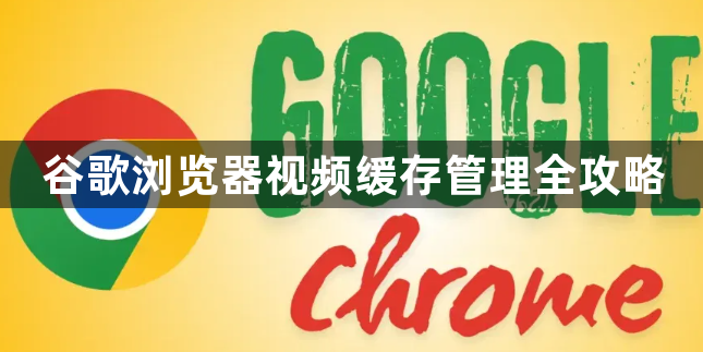 谷歌浏览器视频缓存管理全攻略1
