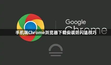 手机端Chrome浏览器下载安装防闪退技巧1