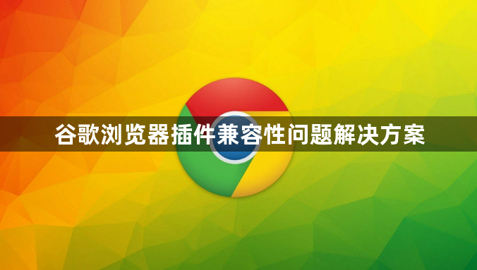 谷歌浏览器插件兼容性问题解决方案1