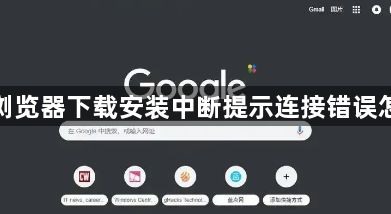 谷歌浏览器下载安装中断提示连接错误怎么办1