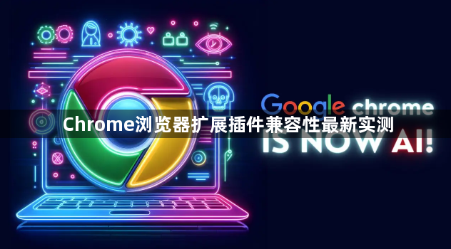 Chrome浏览器扩展插件兼容性最新实测1