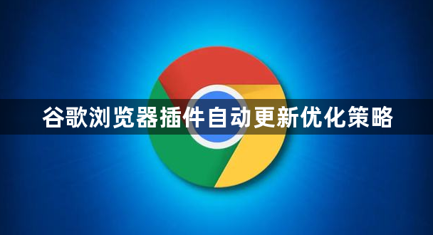 谷歌浏览器插件自动更新优化策略1