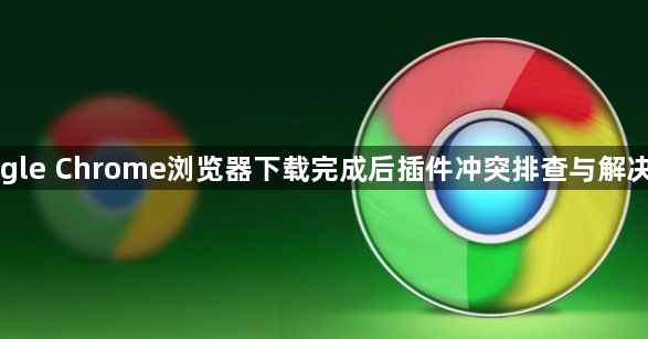 Google Chrome浏览器下载完成后插件冲突排查与解决方法1