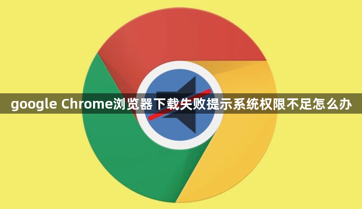 google Chrome浏览器下载失败提示系统权限不足怎么办1