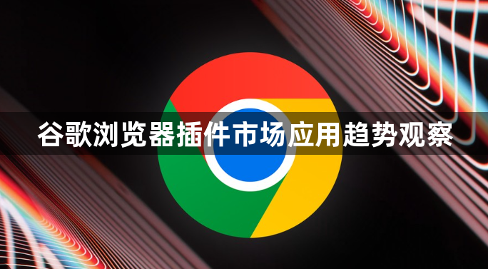 谷歌浏览器插件市场应用趋势观察1