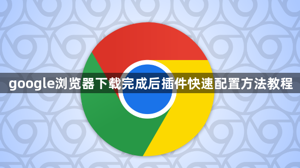 google浏览器下载完成后插件快速配置方法教程1