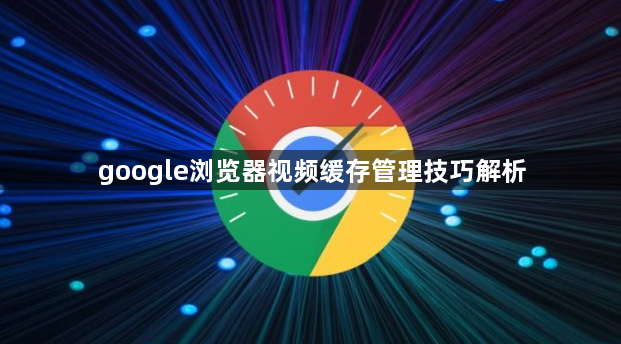 google浏览器视频缓存管理技巧解析1