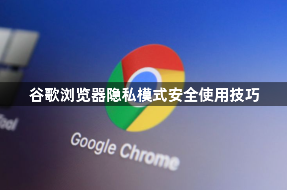 谷歌浏览器隐私模式安全使用技巧1