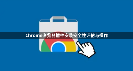 Chrome浏览器插件安装安全性评估与操作1